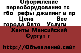 Оформление переоборудования тс (гбо, рефы,джипинг и пр.) › Цена ­ 8 000 - Все города Авто » Услуги   . Ханты-Мансийский,Сургут г.